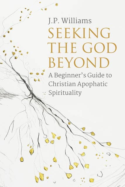 Seeking the God Beyond: A Beginner's Guide to Christian Apophatic Spirituality