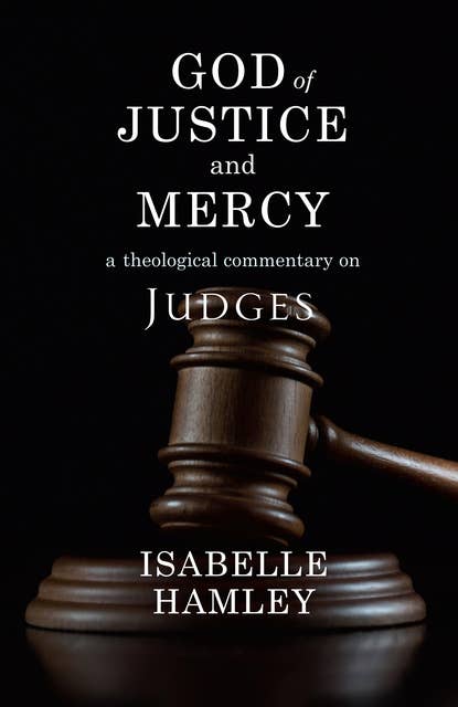 God of Justice and Mercy: A Theological Commentary on Judges