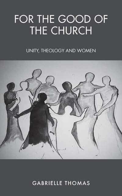 For the Good of the Church: Unity, Theology and Women