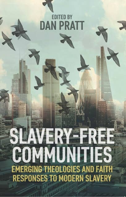 Slavery-Free Communities: Emerging Theologies and Faith Responses to Modern Slavery