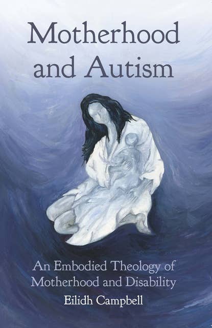 Motherhood and Autism: An Embodied Theology of Motherhood and Disability