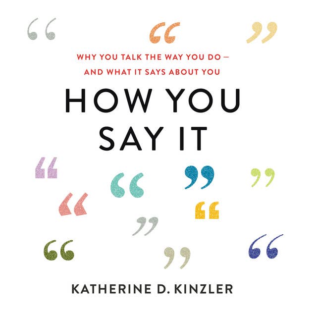 How You Say It: Why You Talk the Way You Do—And What It Says About You