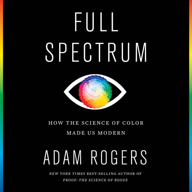 Full Spectrum: How the Science of Color Made Us Modern