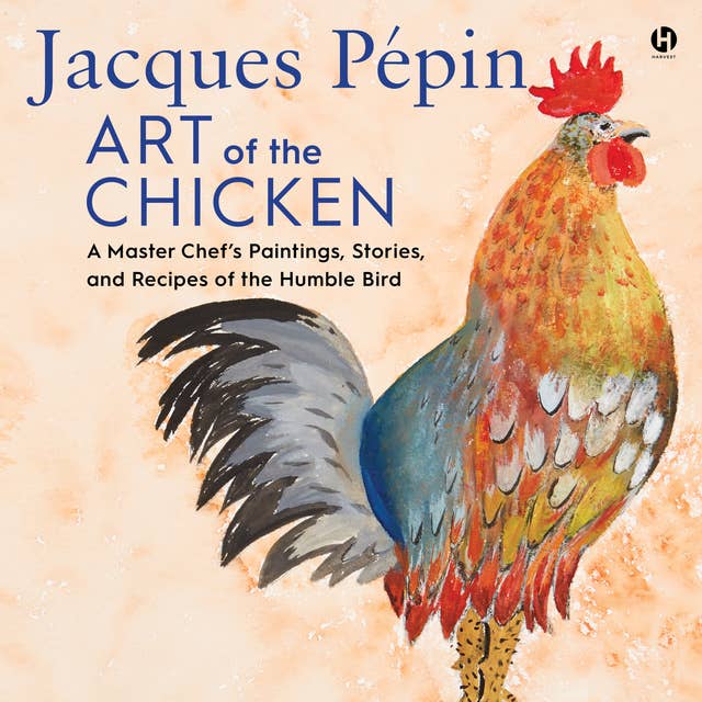 Jacques Pepin Art of the Chicken: A Master Chef’s Paintings, Stories, and Recipes of the Humble Bird