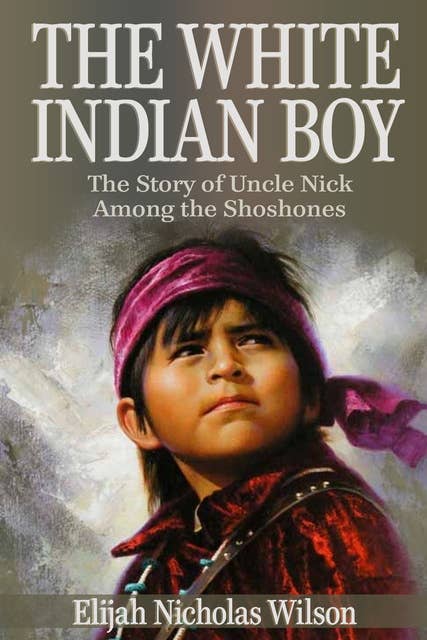 The White Indian Boy: The Story of Uncle Nick Among the Shoshones
