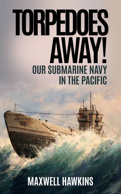 Torpedoes Away!: Our Submarine Navy in the Pacific