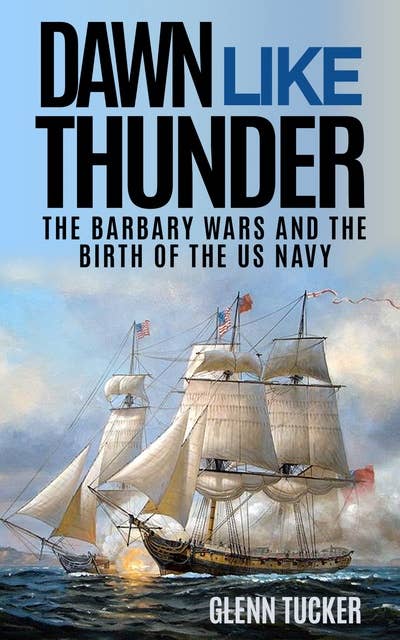 Dawn Like Thunder: The Barbary Wars and the Birth of the U.S. Navy
