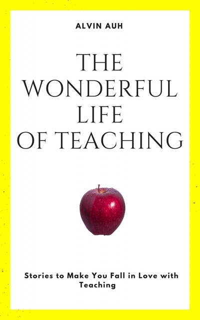 The Wonderful Life of Teaching: Stories to Make You Fall in Love with Teaching