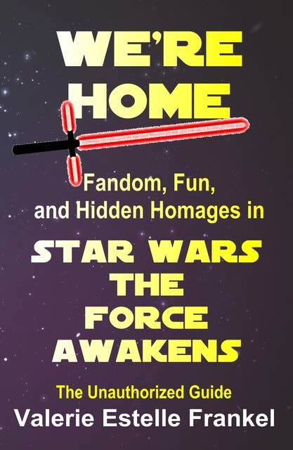 We're Home: Fandom, Fun, and Hidden Homages in Star Wars The Force Awakens