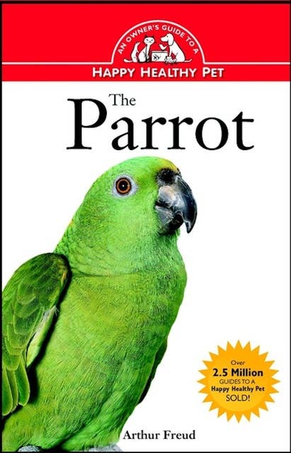 The Parrot: An Owner's Guide to a Happy Healthy Pet