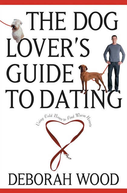 The Dog Lover's Guide to Dating: Using Cold Noses to Find Warm Hearts