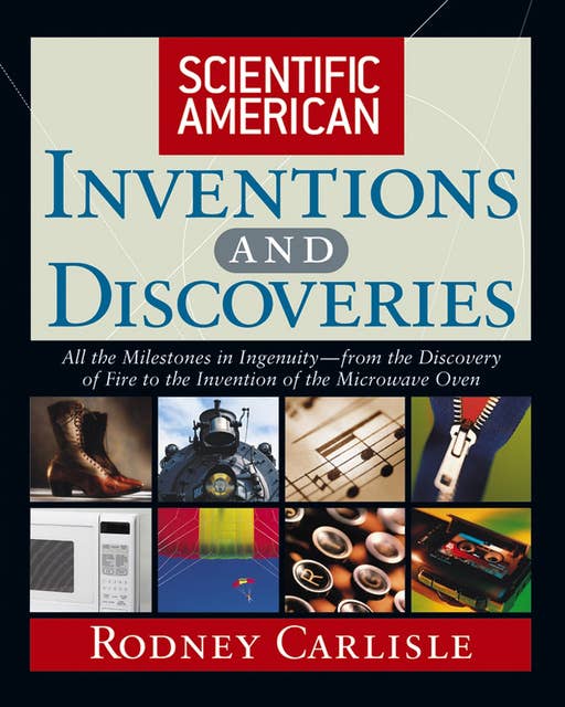 Scientific American Inventions and Discoveries: All the Milestones in Ingenuity--From the Discovery of Fire to the Invention of the Microwave Oven