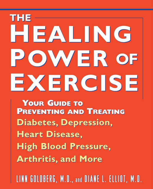 The Healing Power of Exercise: Your Guide to Preventing and Treating Diabetes, Depression, Heart Disease, High Blood Pressure, Arthritis, and More