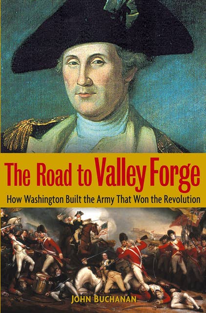 The Road to Valley Forge: How Washington Built the Army that Won the Revolution