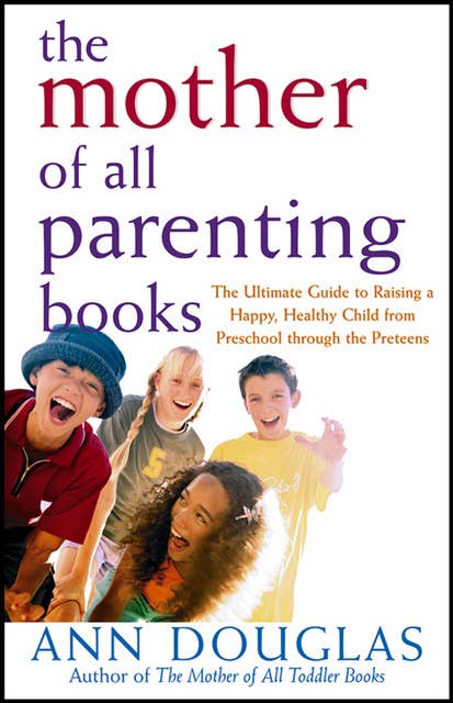 The Mother of All Parenting Books: The Ultimate Guide to Raising a Happy, Healthy Child from Preschool through the Preteens