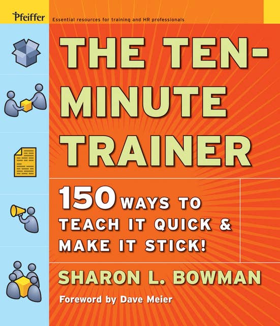 The Ten-Minute Trainer: 150 Ways to Teach it Quick & Make it Stick!