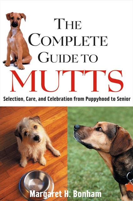 The Complete Guide to Mutts: Selection, Care and Celebration from Puppyhood to Senior