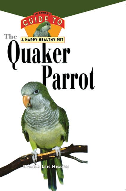 The Quaker Parrot: An Owner's Guide to a Happy Healthy Pet