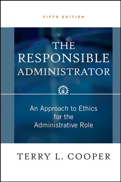 The Responsible Administrator: An Approach to Ethics for the Administrative Role