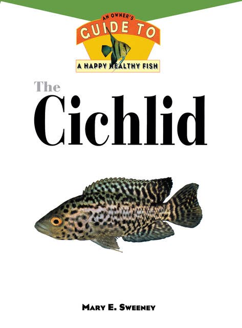 The Cichlid: An Owner'S Guide to a Happy Healthy Fish