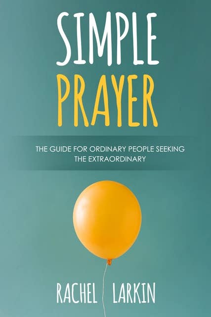 Simple Prayer: A Guide for Ordinary People Seeking the Extraordinary