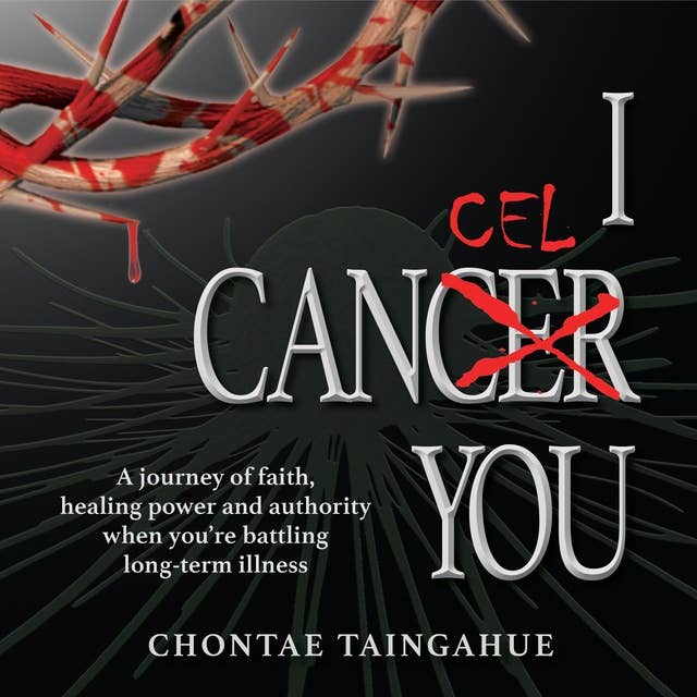 I Cancel You: LIFE-CHANGING KEYS FOR THOSE DIAGNOSED WITH SERIOUS ILLNESS