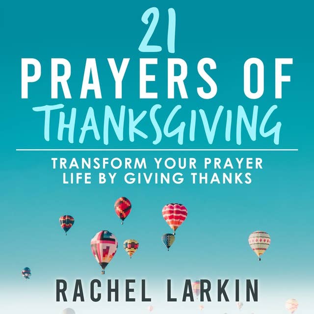 21 Prayers of Thanksgiving: Transform Your Prayer Life by Giving Thanks
