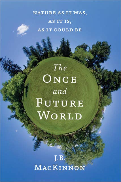The Once and Future World: Nature as It Was, as It Is, as It Could Be