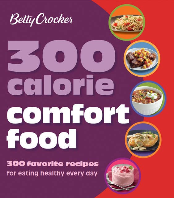 300 Calorie Comfort Food: 300 Favorite Recipes for Eating Healthy Every Day