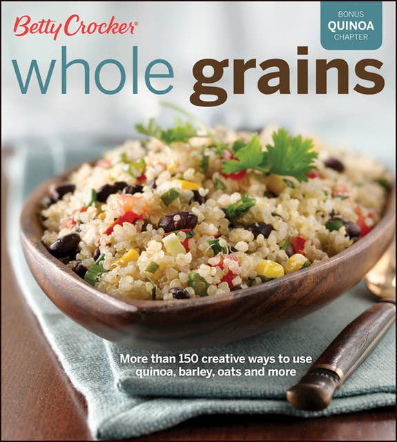 Whole Grains: More Than 150 Creative Ways to Use Quinoa, Barley, Oats, and More
