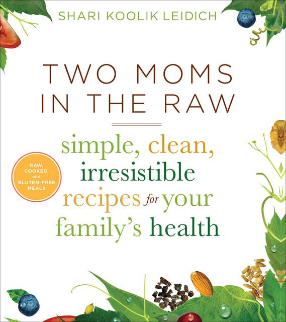 Two Moms in the Raw: Simple, Clean, Irresistible Recipes for Your Family's Health