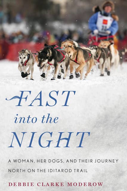 Fast into the Night: A Woman, Her Dogs, and Their Journey North on the Iditarod Trail