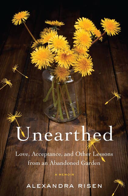 Unearthed: Love, Acceptance, and Other Lessons from an Abandoned Garden