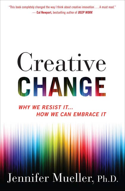 Creative Change: Why We Resist It . . . How We Can Embrace It: Why We Resist It . . . How We Can Embrace It