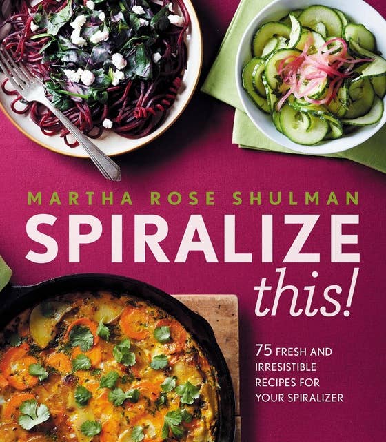 Spiralize This!: 75 Fresh and Irresistable Recipes for Your Spiralizer