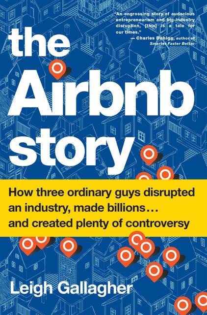 The Airbnb Story: How Three Ordinary Guys Disrupted an Industry, Made Billions . . . and Created Plenty of Controversy: How Three Ordinary Guys Disrupted an Industry, Made Billions . . . and Created Plenty of Controversy