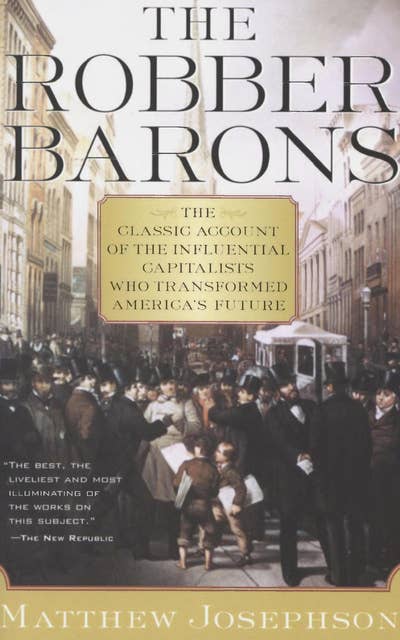 The Robber Barons: The Classic Account of the Influential Capitalists Who Transformed America's Future