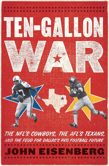 Ten-Gallon War: The NFL's Cowboys, the AFL's Texans, and the Feud for Dallas's Pro Football Future