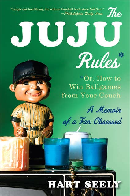 The Juju Rules: Or, How to Win Ballgames from Your Couch: A Memoir of a Fan Obsessed