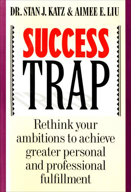 Success Trap: Rethink Your Ambitions to Achieve Greater Personal and Professional Fulfillment