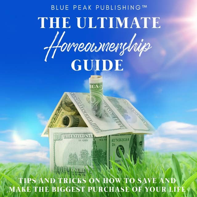 The Ultimate Homeownership Guide: Tips and Tricks on How to Save and Make the Biggest Purchase of Your Life