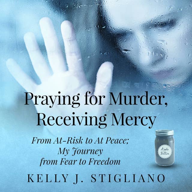Praying for Murder, Receiving Mercy: From At-Risk to At Peace; My Journey from Fear to Freedom
