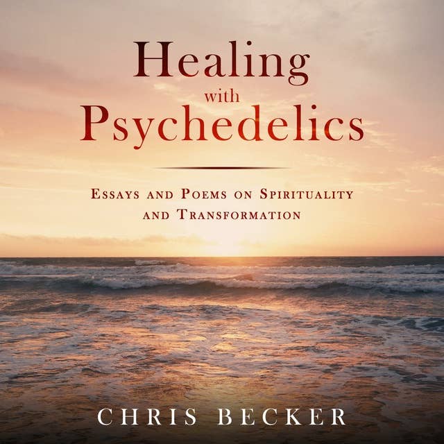 Healing with Psychedelics: Essays and Poems on Spirituality and Transformation