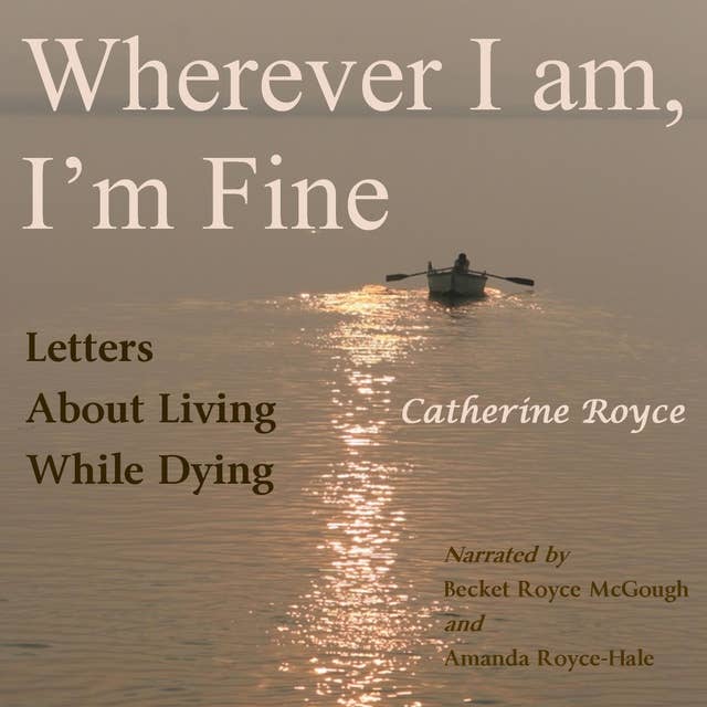 Wherever I Am, I’m Fine: Letters About Living While Dying