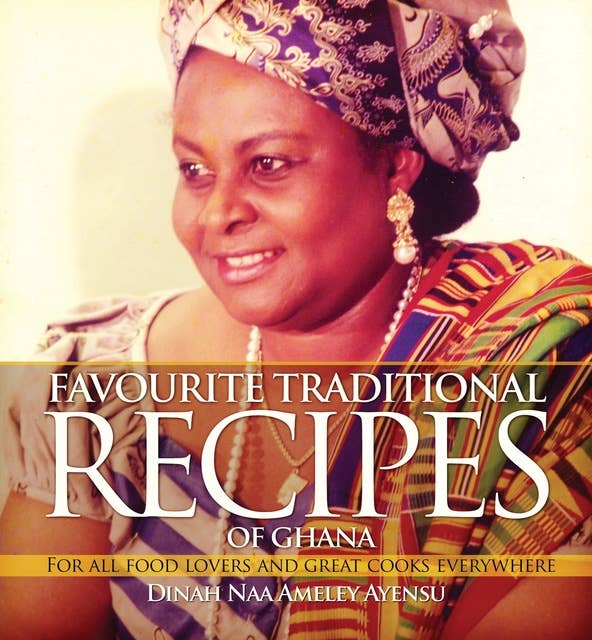 Favourite Traditional Recipes of Ghana: For All Food Lovers and Great Cooks Everywhere