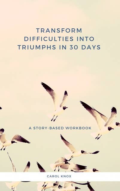Transform Difficulties into Triumphs in 30 Days: A Story-Based Workbook