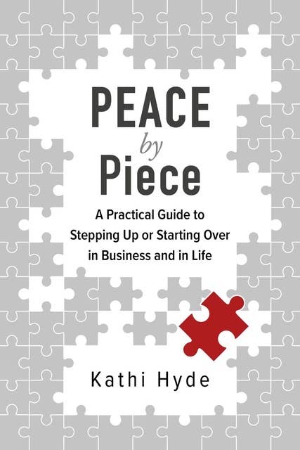 PEACE by Piece: A practical guide to stepping up or starting over in business and in life