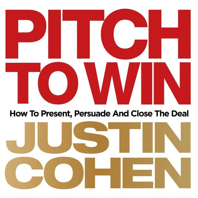 Pitch to Win: How to Present, Persuade and Close the Deal