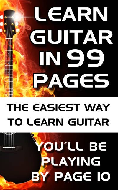Learn Guitar in 99 Pages: The Easiest Way To Learn Guitar - For Beginners Adults and Children