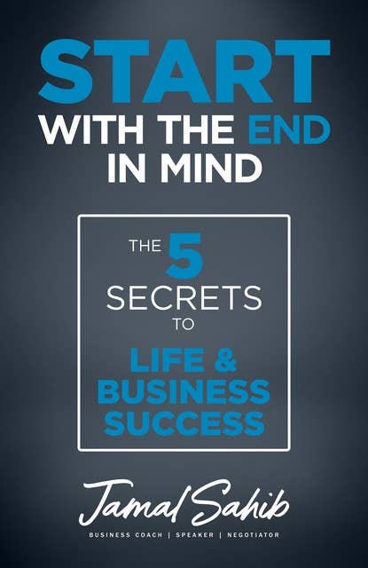 Start With the End in Mind: The 5 Secrets to Life & Business Success